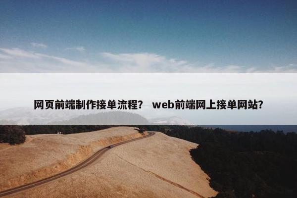 网页前端制作接单流程？ web前端网上接单网站？