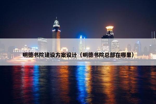 明德书院建设方案设计（明德书院总部在哪里）