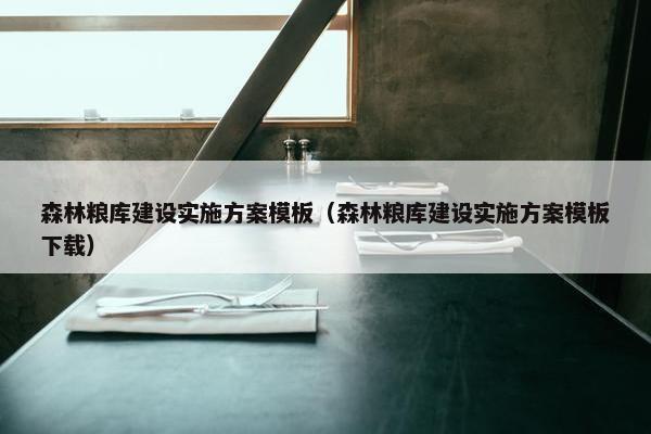 森林粮库建设实施方案模板（森林粮库建设实施方案模板下载）