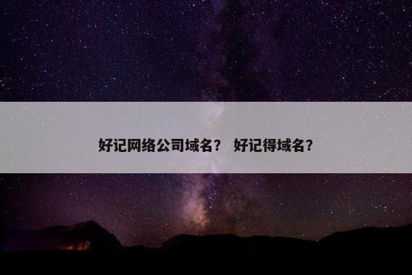 好记网络公司域名？ 好记得域名？