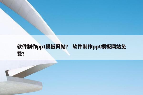 软件制作ppt模板网站？ 软件制作ppt模板网站免费？