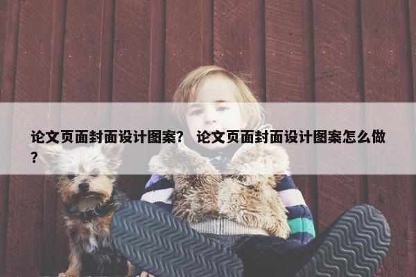 论文页面封面设计图案？ 论文页面封面设计图案怎么做？