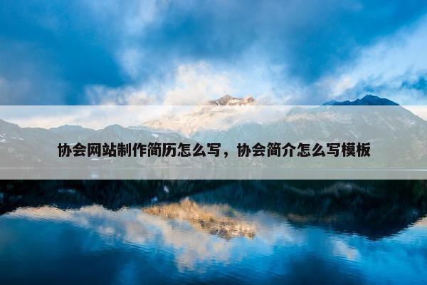 协会网站制作简历怎么写，协会简介怎么写模板