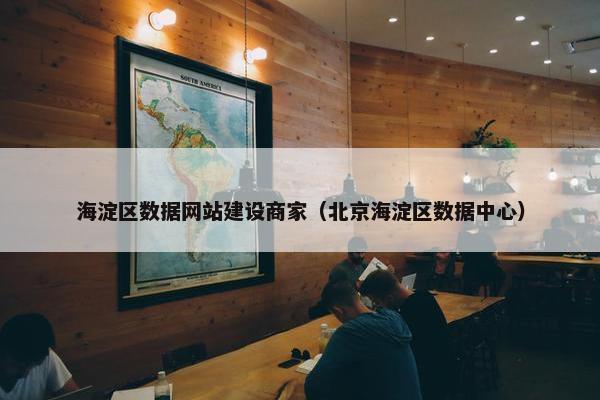 海淀区数据网站建设商家（北京海淀区数据中心）