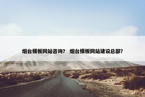 烟台模板网站咨询？ 烟台模板网站建设总部？