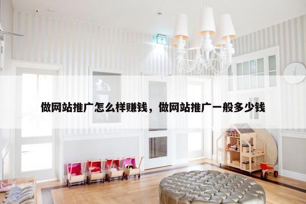 做网站推广怎么样赚钱，做网站推广一般多少钱