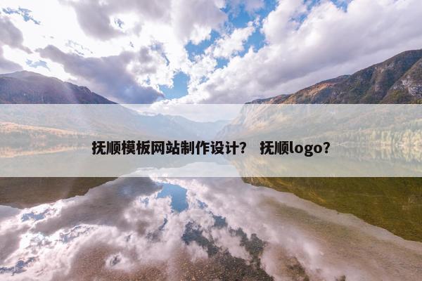 抚顺模板网站制作设计？ 抚顺logo？