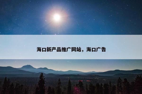 海口新产品推广网站，海口广告