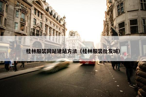 桂林服装网站建站方法（桂林服装批发城）