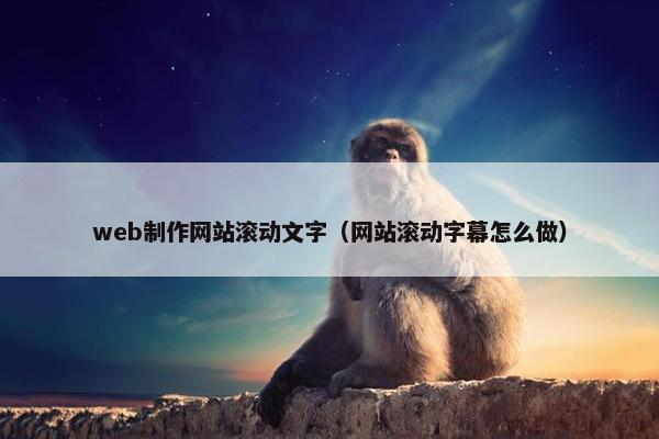 web制作网站滚动文字（网站滚动字幕怎么做）