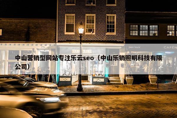 中山营销型网站专注乐云seo（中山乐销照明科技有限公司）