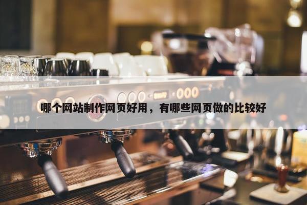 哪个网站制作网页好用，有哪些网页做的比较好