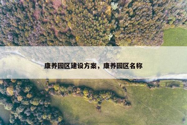 康养园区建设方案，康养园区名称
