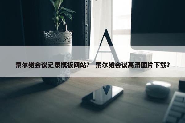 索尔维会议记录模板网站？ 索尔维会议高清图片下载？