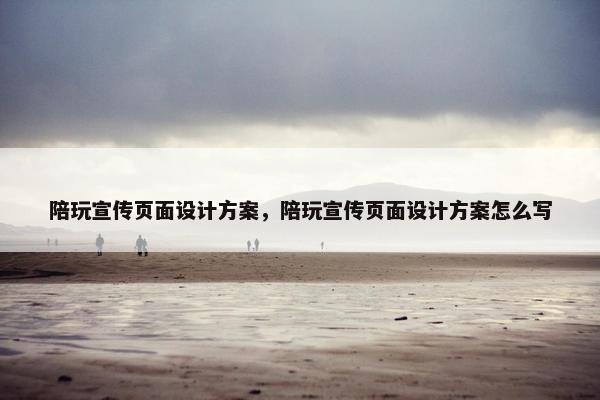 陪玩宣传页面设计方案，陪玩宣传页面设计方案怎么写