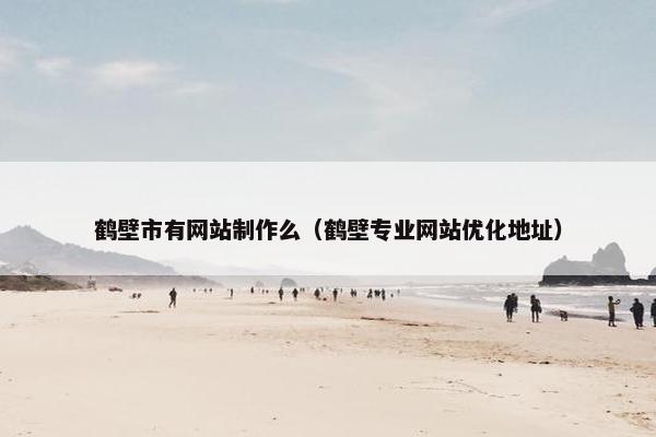鹤壁市有网站制作么（鹤壁专业网站优化地址）