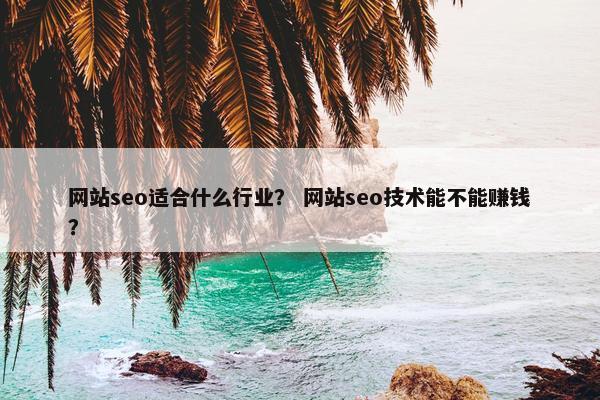 网站seo适合什么行业？ 网站seo技术能不能赚钱？