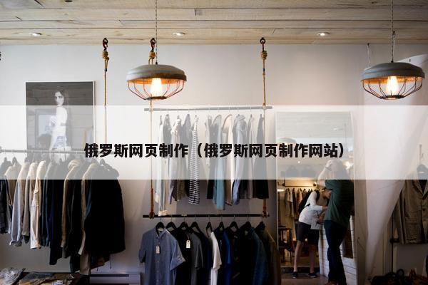 俄罗斯网页制作（俄罗斯网页制作网站）