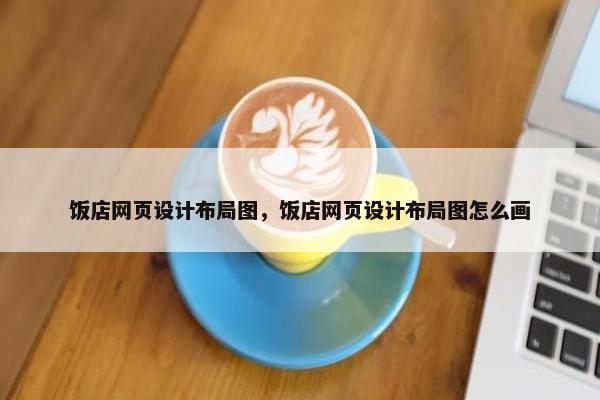 饭店网页设计布局图,饭店网页设计布局图怎么画 饭店网页设计布局图,饭店网页设计布局图怎么画