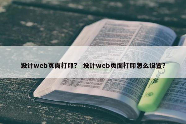 设计web页面打印？ 设计web页面打印怎么设置？