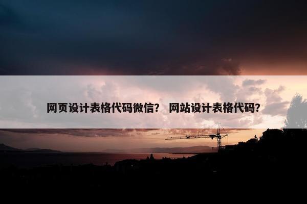 网页设计表格代码微信？ 网站设计表格代码？