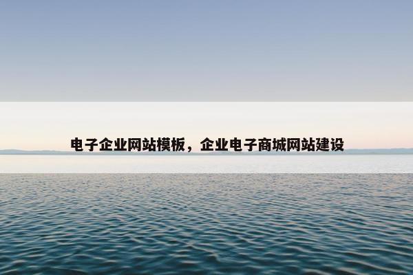 电子企业网站模板，企业电子商城网站建设
