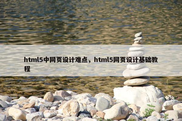 html5中网页设计难点，html5网页设计基础教程