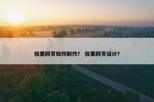 投票网页如何制作？ 投票网页设计？