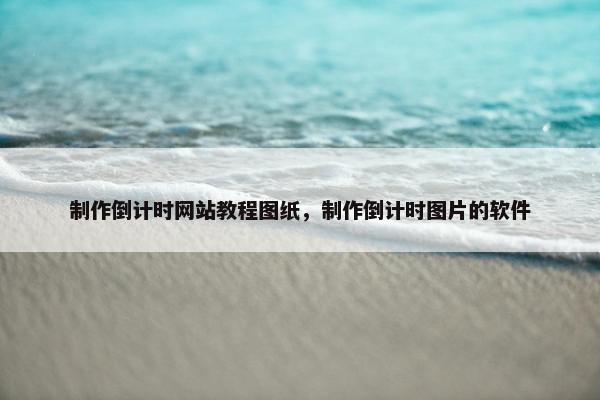 制作倒计时网站教程图纸，制作倒计时图片的软件