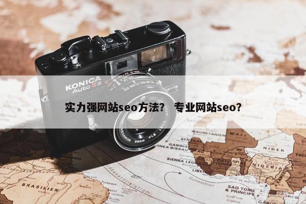 实力强网站seo方法? 专业网站seo? 实力强网站seo方法? 专业网站seo?