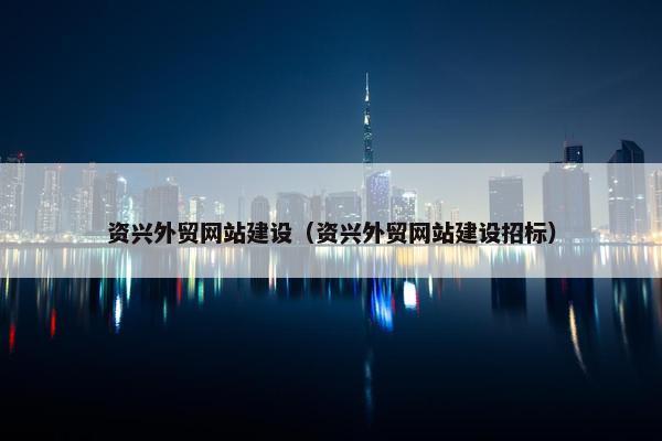 资兴外贸网站建设（资兴外贸网站建设招标）