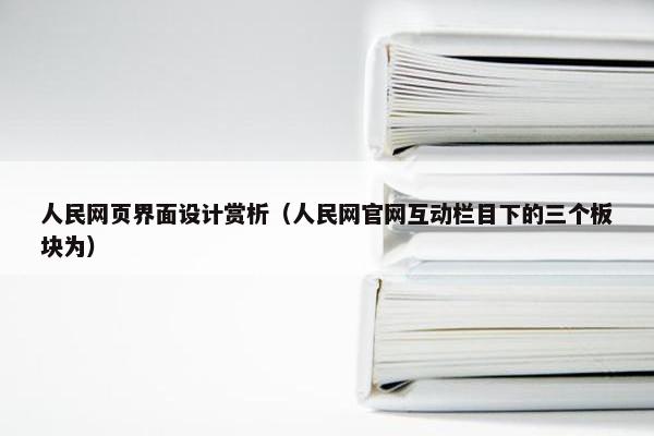 人民网页界面设计赏析(人民网官网互动栏目下的三个板块为) 人民网页界面设计赏析(人民网官网互动栏目下的三个板块为)