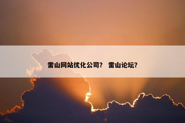 雷山网站优化公司？ 雷山论坛？