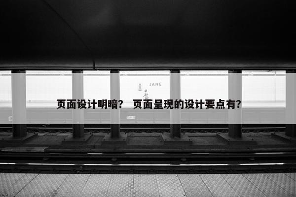 页面设计明暗？ 页面呈现的设计要点有？