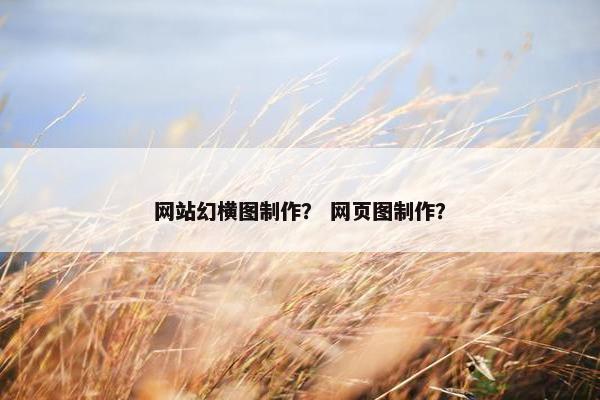 网站幻横图制作？ 网页图制作？