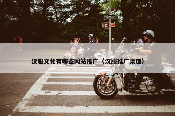 汉服文化有哪些网站推广（汉服推广渠道）