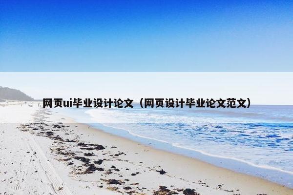 网页ui毕业设计论文（网页设计毕业论文范文）