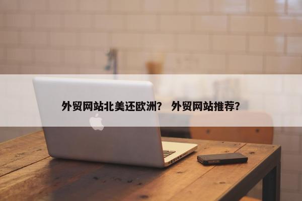外贸网站北美还欧洲？ 外贸网站推荐？