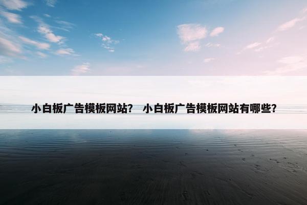 小白板广告模板网站？ 小白板广告模板网站有哪些？