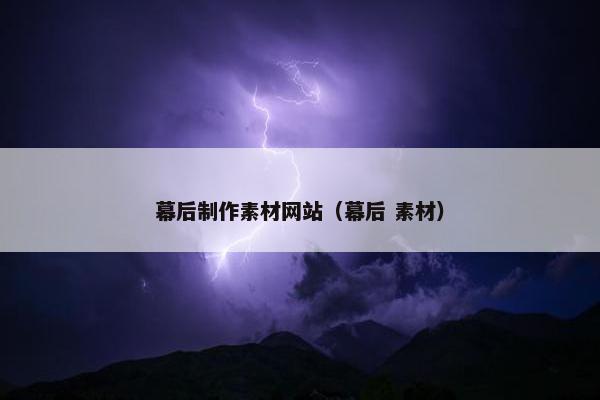 幕后制作素材网站（幕后 素材）