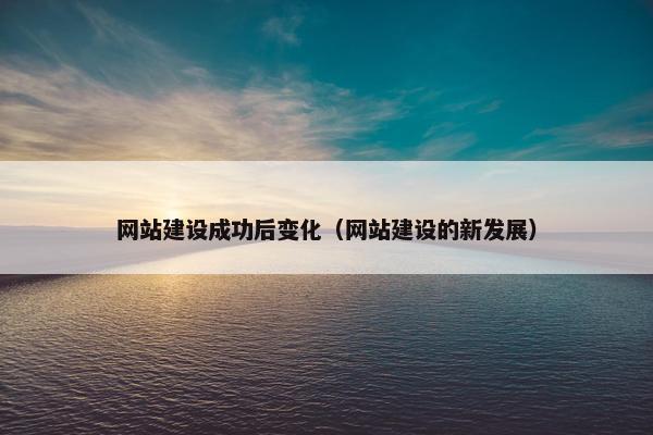 网站建设成功后变化（网站建设的新发展）