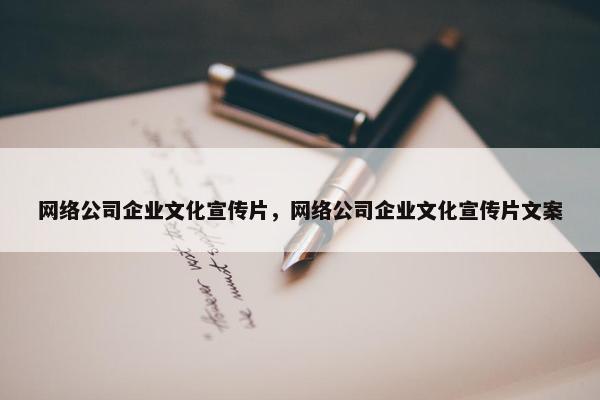 网络公司企业文化宣传片，网络公司企业文化宣传片文案