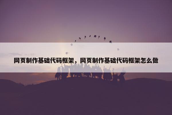 网页制作基础代码框架，网页制作基础代码框架怎么做