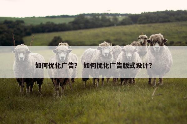 如何优化广告？ 如何优化广告版式设计？
