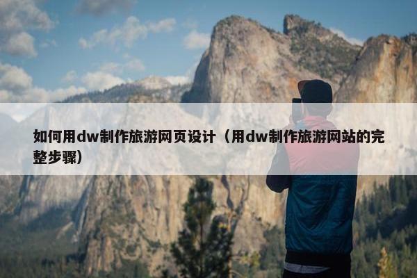 如何用dw制作旅游网页设计（用dw制作旅游网站的完整步骤）