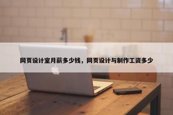 网页设计室月薪多少钱，网页设计与制作工资多少