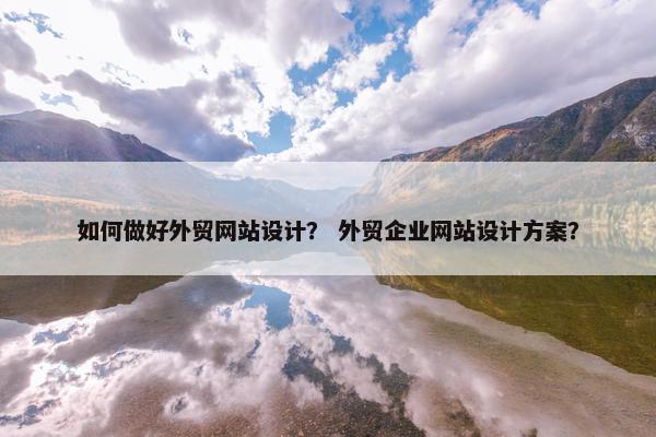 如何做好外贸网站设计? 外贸企业网站设计方案? 如何做好外贸网站设计? 外贸企业网站设计方案?