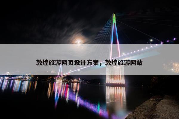 敦煌旅游网页设计方案，敦煌旅游网站
