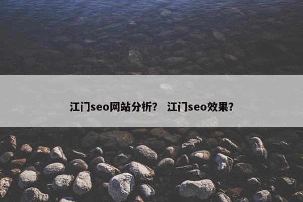 江门seo网站分析？ 江门seo效果？