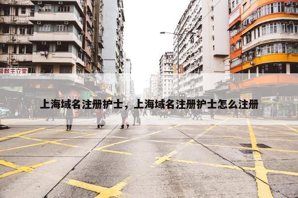 上海域名注册护士，上海域名注册护士怎么注册